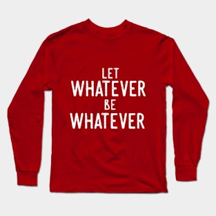 Let Whatever Be Whatever Long Sleeve T-Shirt